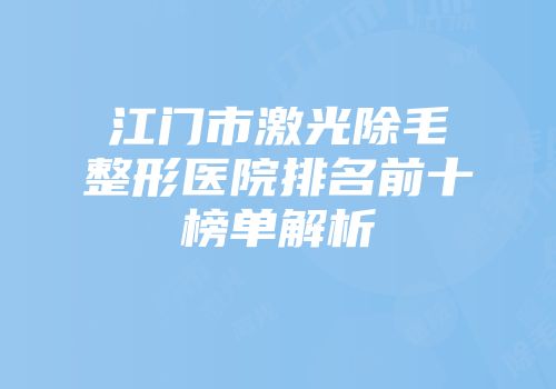 江门市激光除毛整形医院排名前十榜单解析