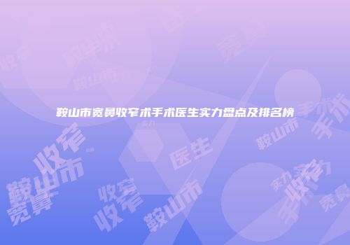 鞍山市宽鼻收窄术手术医生实力盘点及排名榜