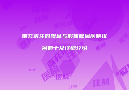 南充市注射隆鼻与假体隆鼻医院排名前十及详细介绍