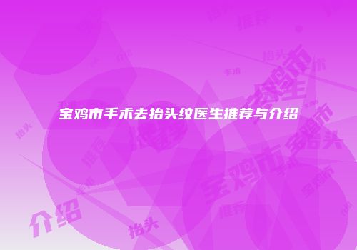 宝鸡市手术去抬头纹医生推荐与介绍