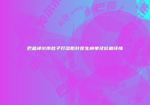 巴彦淖尔市肚子打溶脂针医生榜单及价格详情