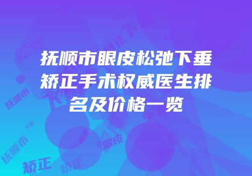 抚顺市眼皮松弛下垂矫正手术权威医生排名及价格一览
