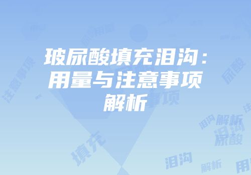 玻尿酸填充泪沟：用量与注意事项解析
