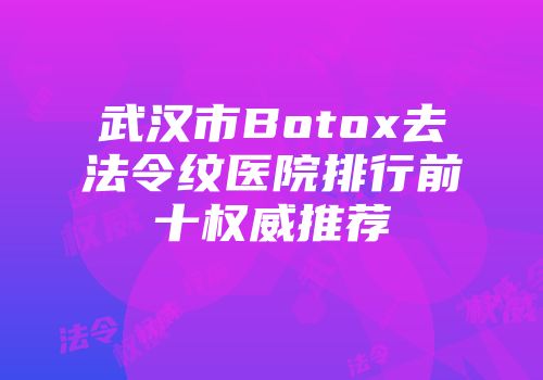 武汉市Botox去法令纹医院排行前十权威推荐