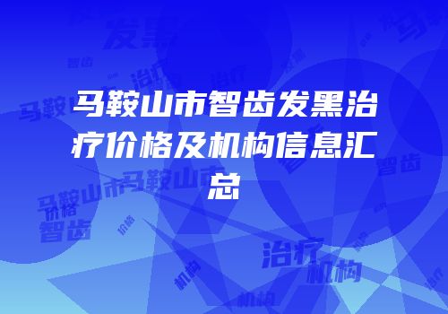 马鞍山市智齿发黑治疗价格及机构信息汇总