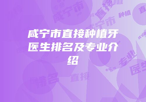 咸宁市直接种植牙医生排名及专业介绍