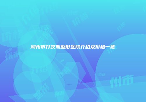 湖州市打咬肌整形医院介绍及价格一览