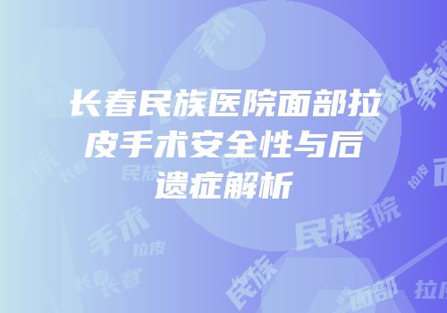 长春民族医院面部拉皮手术安全性与后遗症解析
