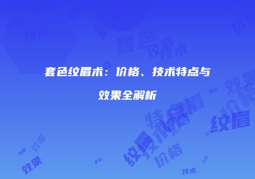 套色纹眉术：价格、技术特点与效果全解析