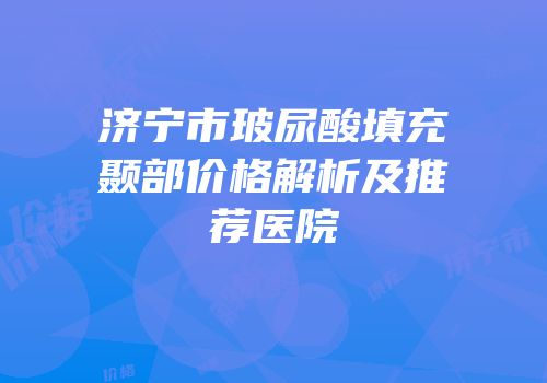 济宁市玻尿酸填充颞部价格解析及推荐医院