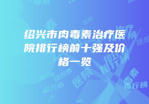 绍兴市肉毒素治疗医院排行榜前十强及价格一览