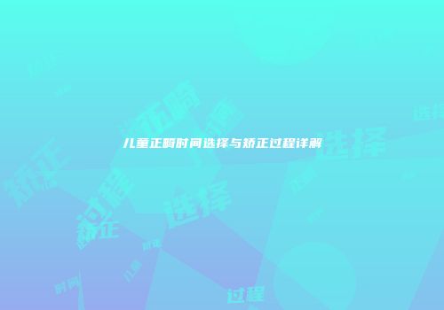 儿童正畸时间选择与矫正过程详解