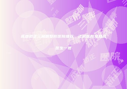 成都矫正三角眼整形医院推荐：正规医院及知名医生一览
