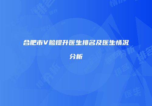合肥市V脸提升医生排名及医生情况分析
