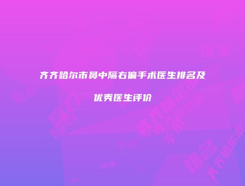 齐齐哈尔市鼻中隔右偏手术医生排名及优秀医生评价
