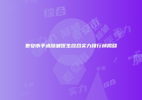 泰安市手术除皱医生综合实力排行榜揭晓
