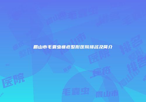 眉山市毛囊虫痤疮整形医院排名及简介