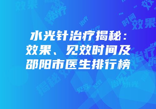 水光针治疗揭秘：效果、见效时间及邵阳市医生排行榜