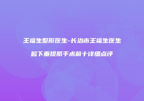 王福生整形医生-长治市王福生医生睑下垂提肌手术前十详细点评