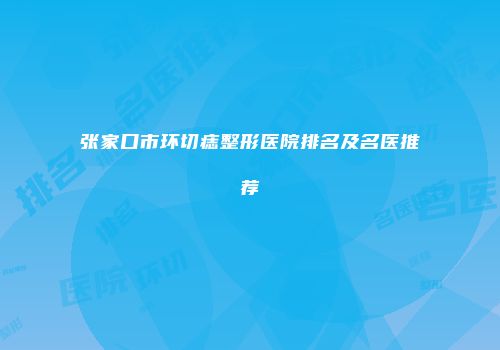 张家口市环切痣整形医院排名及名医推荐