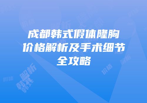 成都韩式假体隆胸价格解析及手术细节全攻略