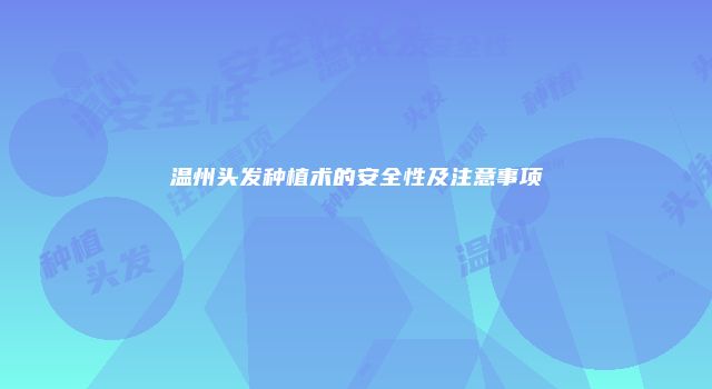 温州头发种植术的安全性及注意事项
