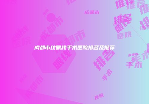 成都市纹眼线手术医院排名及推荐