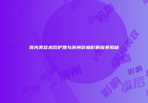 激光美容术后护理与滨州价格影响因素揭秘