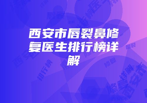 西安市唇裂鼻修复医生排行榜详解