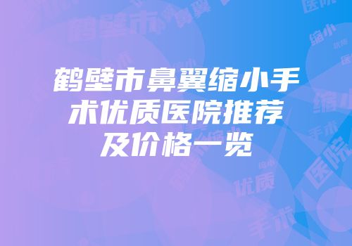 鹤壁市鼻翼缩小手术优质医院推荐及价格一览