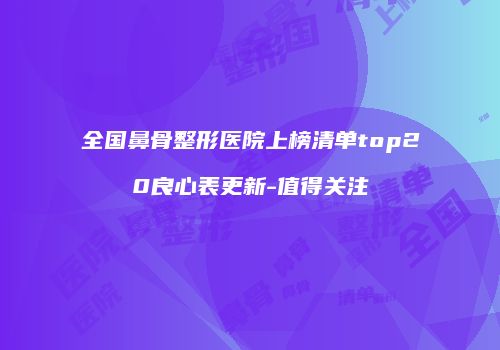 全国鼻骨整形医院上榜清单top20良心表更新-值得关注