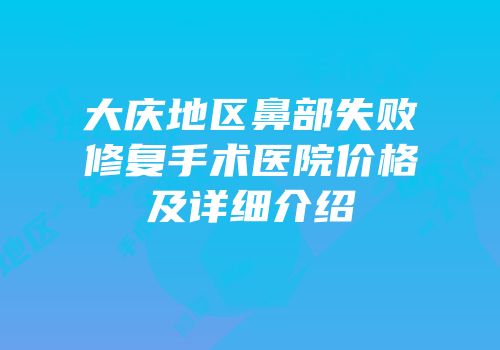 大庆地区鼻部失败修复手术医院价格及详细介绍