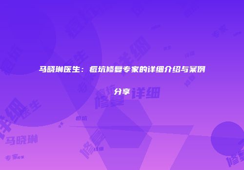 马晓琳医生：痘坑修复专家的详细介绍与案例分享