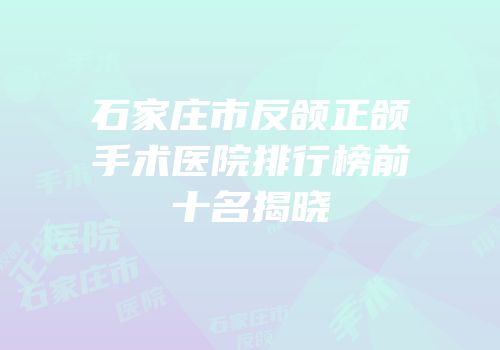 石家庄市反颌正颌手术医院排行榜前十名揭晓