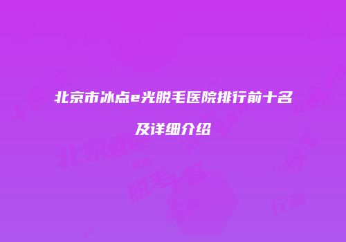 北京市冰点e光脱毛医院排行前十名及详细介绍