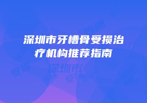 深圳市牙槽骨受损治疗机构推荐指南