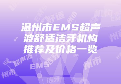 温州市EMS超声波舒适洁牙机构推荐及价格一览