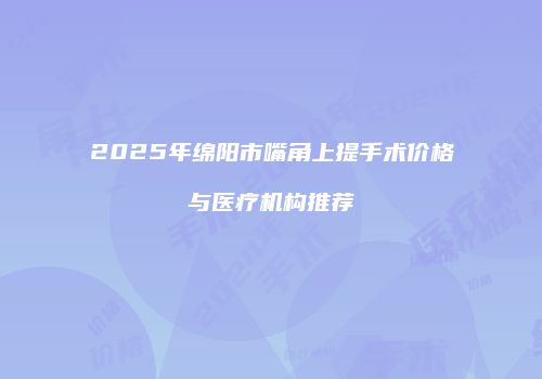 2025年绵阳市嘴角上提手术价格与医疗机构推荐