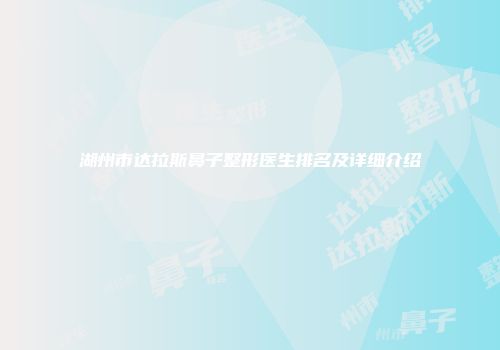 湖州市达拉斯鼻子整形医生排名及详细介绍