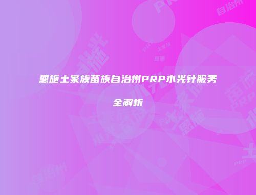 恩施土家族苗族自治州PRP水光针服务全解析
