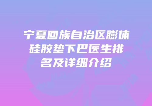 宁夏回族自治区膨体硅胶垫下巴医生排名及详细介绍
