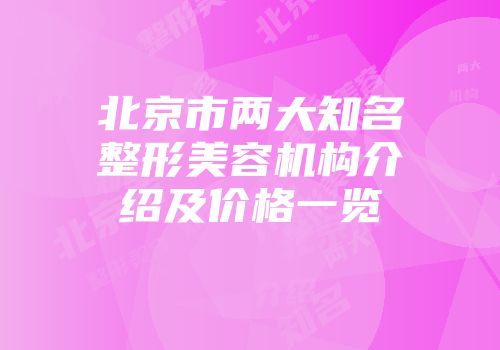 北京市两大知名整形美容机构介绍及价格一览