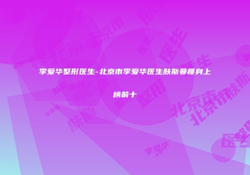 李爱华整形医生-北京市李爱华医生肤斯曼瘦身上榜前十