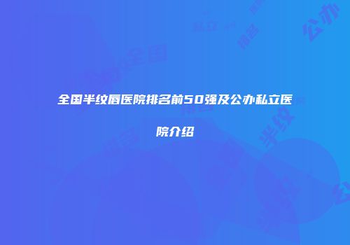 全国半纹唇医院排名前50强及公办私立医院介绍
