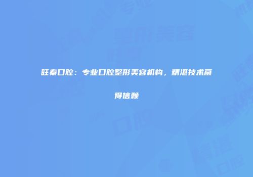 旺秦口腔：专业口腔整形美容机构，精湛技术赢得信赖