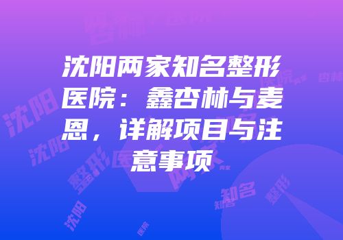 沈阳两家知名整形医院：鑫杏林与麦恩，详解项目与注意事项