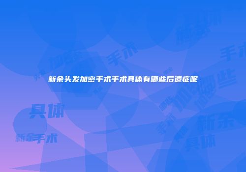 新余头发加密手术手术具体有哪些后遗症呢