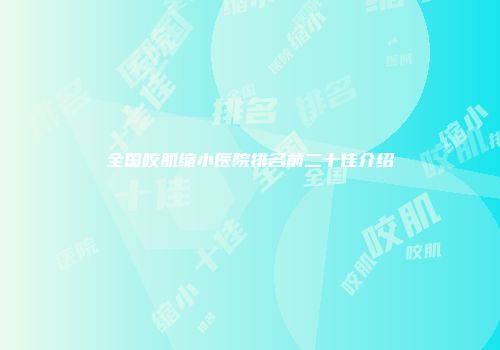 全国咬肌缩小医院排名前二十佳介绍
