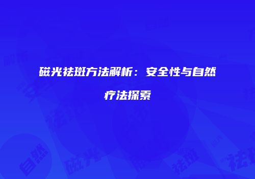 磁光祛斑方法解析：安全性与自然疗法探索