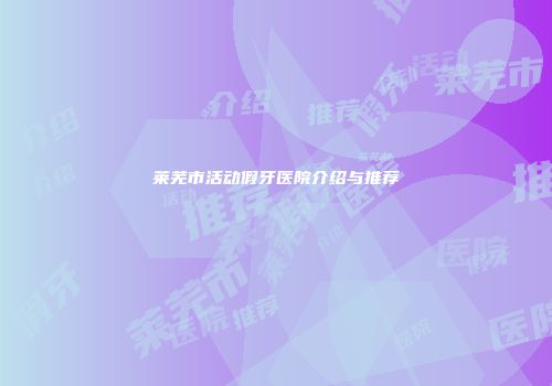 莱芜市活动假牙医院介绍与推荐